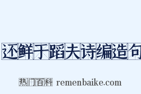 还鲜于蹈夫诗编造句是什么意思的图片